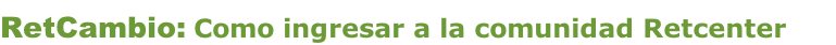 RetCambio: Como ingresar a la comunidad Retcenter
